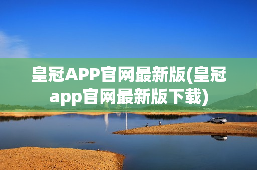 皇冠APP官网最新版(皇冠app官网最新版下载)