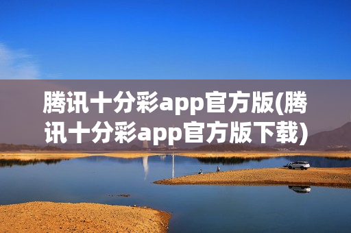 腾讯十分彩app官方版(腾讯十分彩app官方版下载)