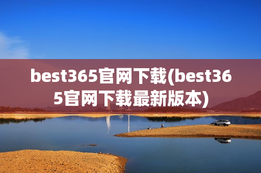 best365官网下载(best365官网下载最新版本)