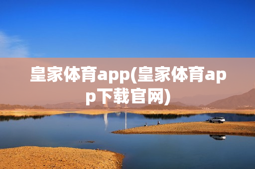 皇家体育app(皇家体育app下载官网)