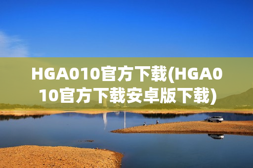 HGA010官方下载(HGA010官方下载安卓版下载)