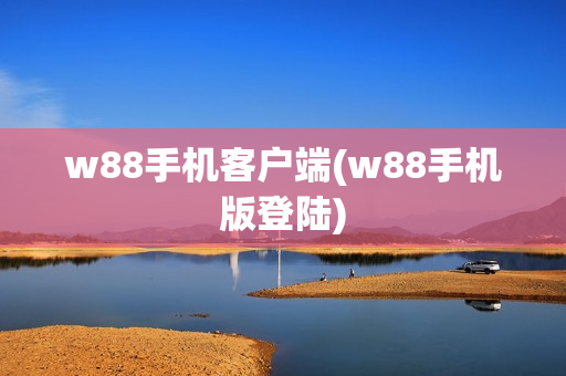 w88手机客户端(w88手机版登陆)