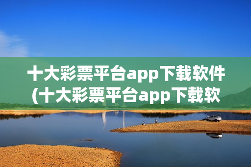 十大彩票平台app下载软件(十大彩票平台app下载软件安装)