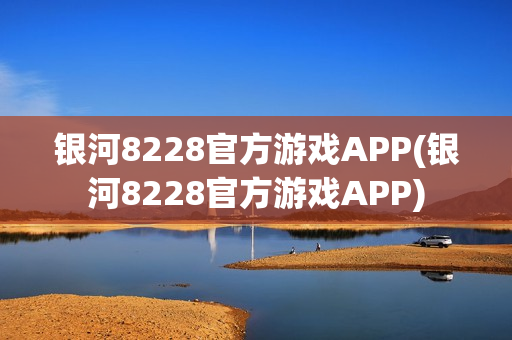 银河8228官方游戏APP(银河8228官方游戏APP)