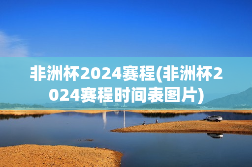 非洲杯2024赛程(非洲杯2024赛程时间表图片)