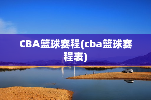 CBA篮球赛程(cba篮球赛程表)