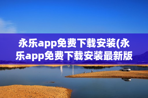 永乐app免费下载安装(永乐app免费下载安装最新版)