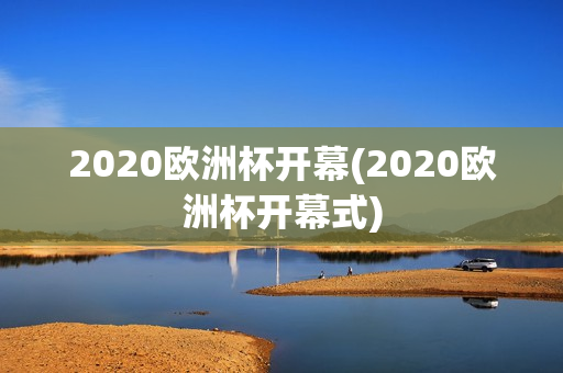 2020欧洲杯开幕(2020欧洲杯开幕式)