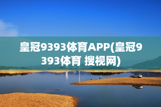 皇冠9393体育APP(皇冠9393体育 搜视网)