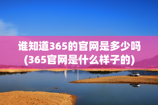 谁知道365的官网是多少吗(365官网是什么样子的)