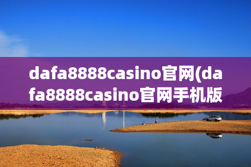 dafa8888casino官网(dafa8888casino官网手机版)