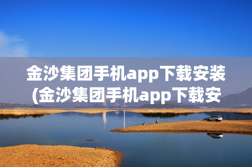 金沙集团手机app下载安装(金沙集团手机app下载安装2023)