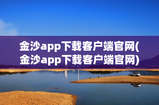 金沙app下载客户端官网(金沙app下载客户端官网)