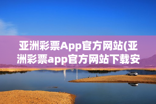 亚洲彩票App官方网站(亚洲彩票app官方网站下载安装)