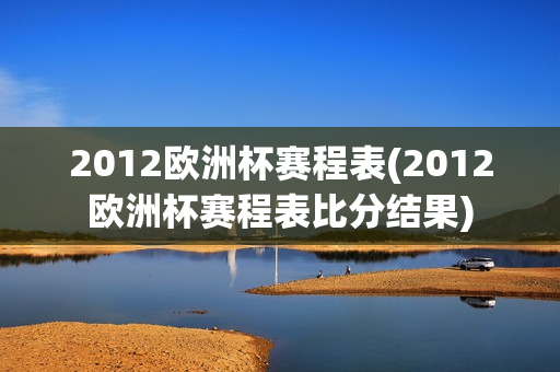 2012欧洲杯赛程表(2012欧洲杯赛程表比分结果)