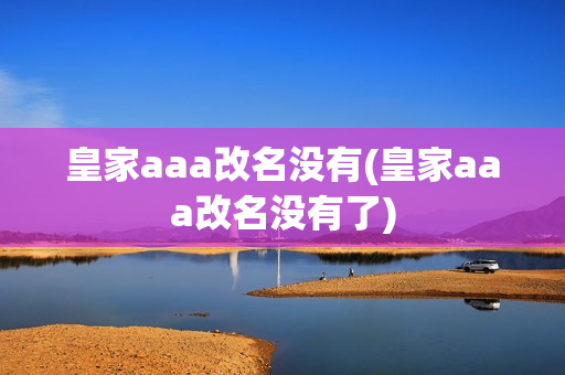 皇家aaa改名没有(皇家aaa改名没有了)