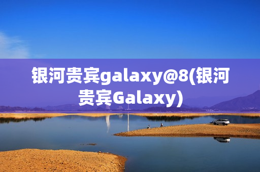 银河贵宾galaxy@8(银河贵宾Galaxy)