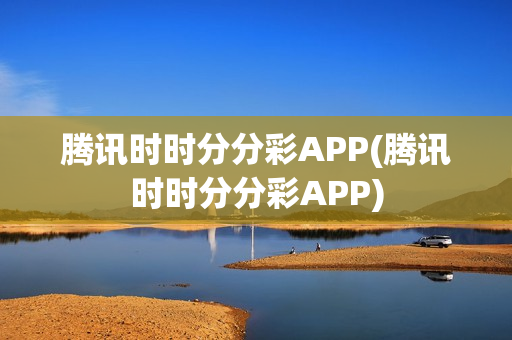 腾讯时时分分彩APP(腾讯时时分分彩APP)