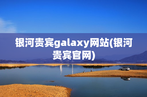 银河贵宾galaxy网站(银河贵宾官网)