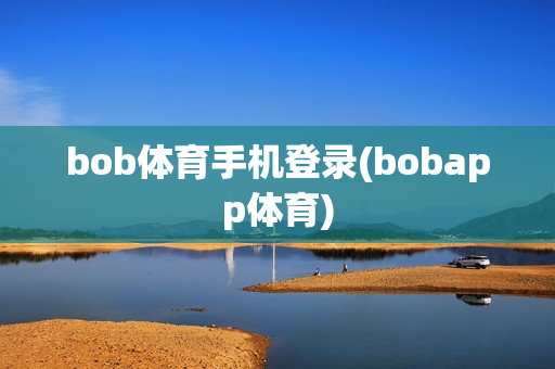 bob体育手机登录(bobapp体育)