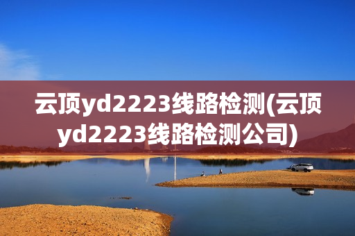 云顶yd2223线路检测(云顶yd2223线路检测公司)