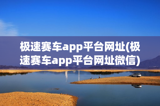 极速赛车app平台网址(极速赛车app平台网址微信)