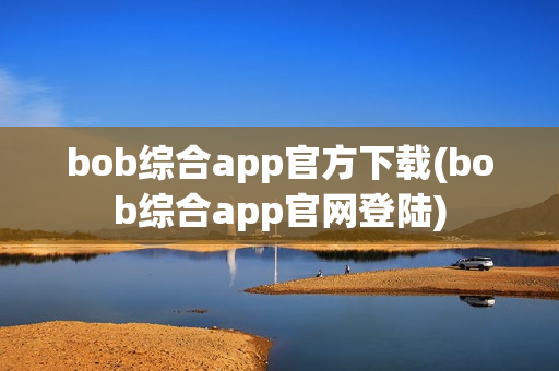 bob综合app官方下载(bob综合app官网登陆)