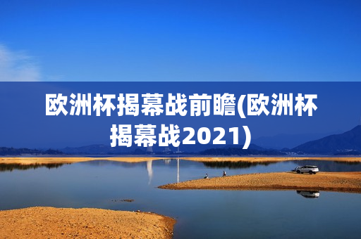 欧洲杯揭幕战前瞻(欧洲杯揭幕战2021)