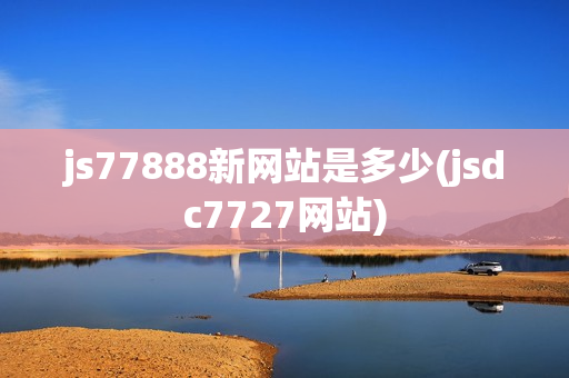 js77888新网站是多少(jsdc7727网站)