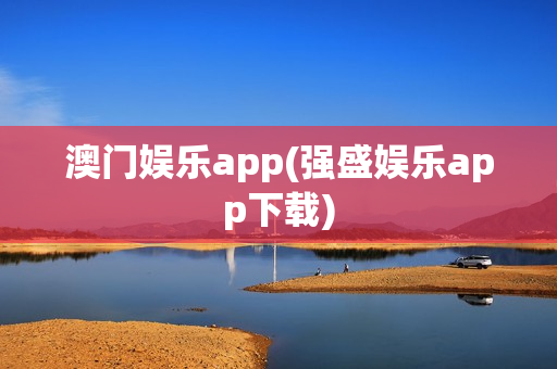 澳门娱乐app(强盛娱乐app下载)