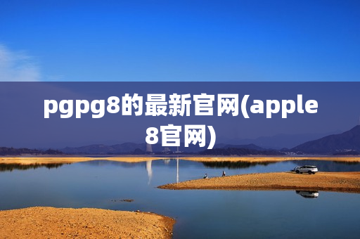 pgpg8的最新官网(apple8官网)