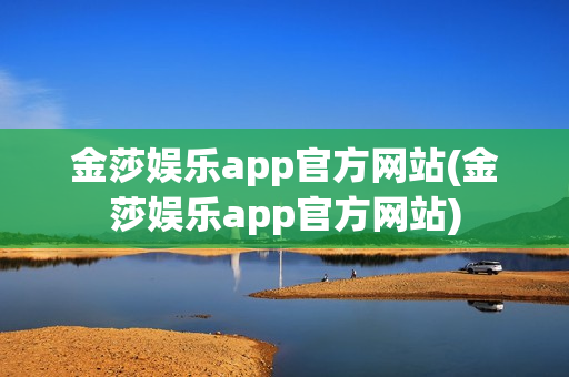 金莎娱乐app官方网站(金莎娱乐app官方网站)