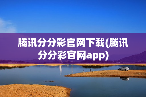 腾讯分分彩官网下载(腾讯分分彩官网app)