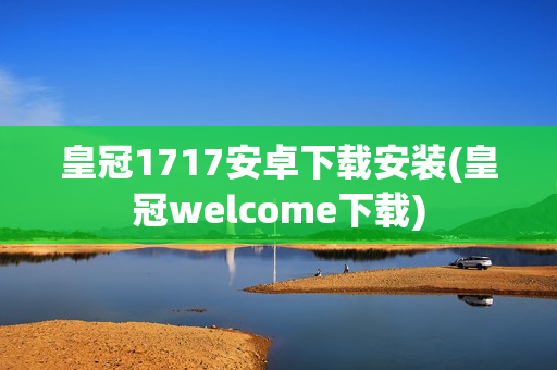 皇冠1717安卓下载安装(皇冠welcome下载)