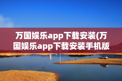 万国娱乐app下载安装(万国娱乐app下载安装手机版)