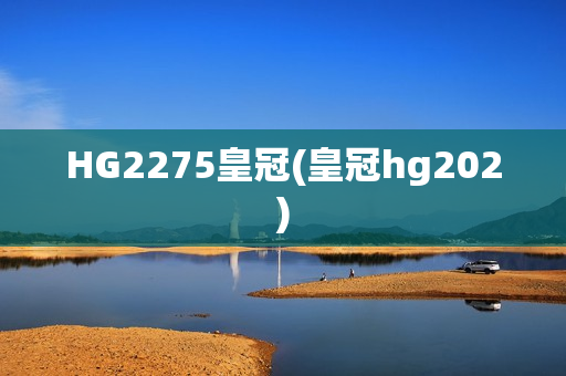 HG2275皇冠(皇冠hg202)