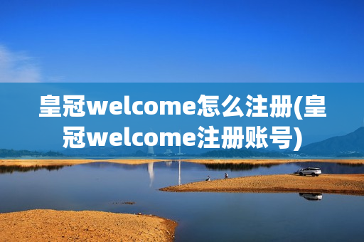 皇冠welcome怎么注册(皇冠welcome注册账号)