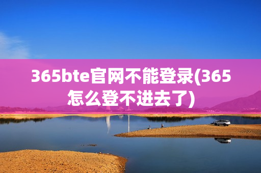 365bte官网不能登录(365怎么登不进去了)