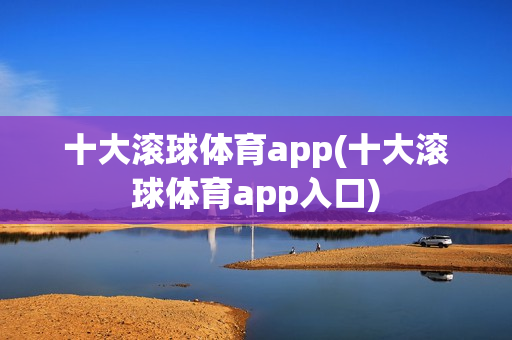 十大滚球体育app(十大滚球体育app入口)