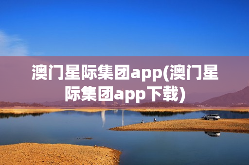 澳门星际集团app(澳门星际集团app下载)