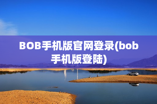 BOB手机版官网登录(bob手机版登陆)