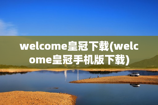 welcome皇冠下载(welcome皇冠手机版下载)