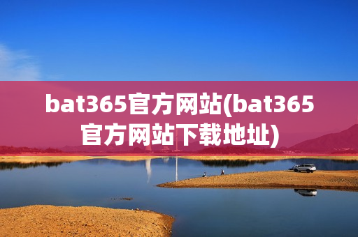 bat365官方网站(bat365官方网站下载地址)