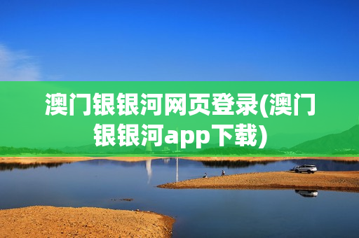 澳门银银河网页登录(澳门银银河app下载)