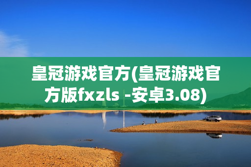 皇冠游戏官方(皇冠游戏官方版fxzls -安卓3.08)