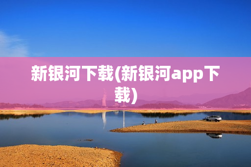 新银河下载(新银河app下载)