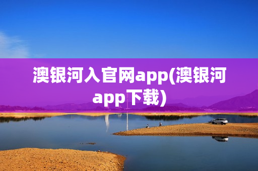 澳银河入官网app(澳银河app下载)