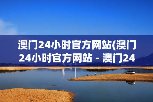 澳门24小时官方网站(澳门24小时官方网站 - 澳门24小时在线用心打造)