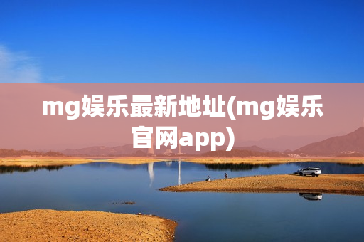 mg娱乐最新地址(mg娱乐官网app)