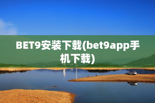 BET9安装下载(bet9app手机下载)